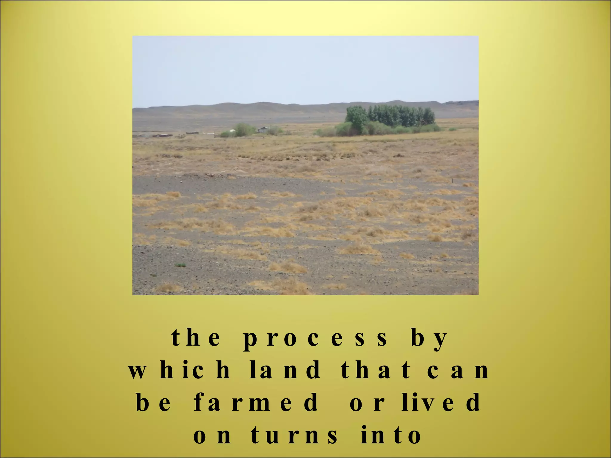 the process by which land that can be farmed  or lived on turns into desert 