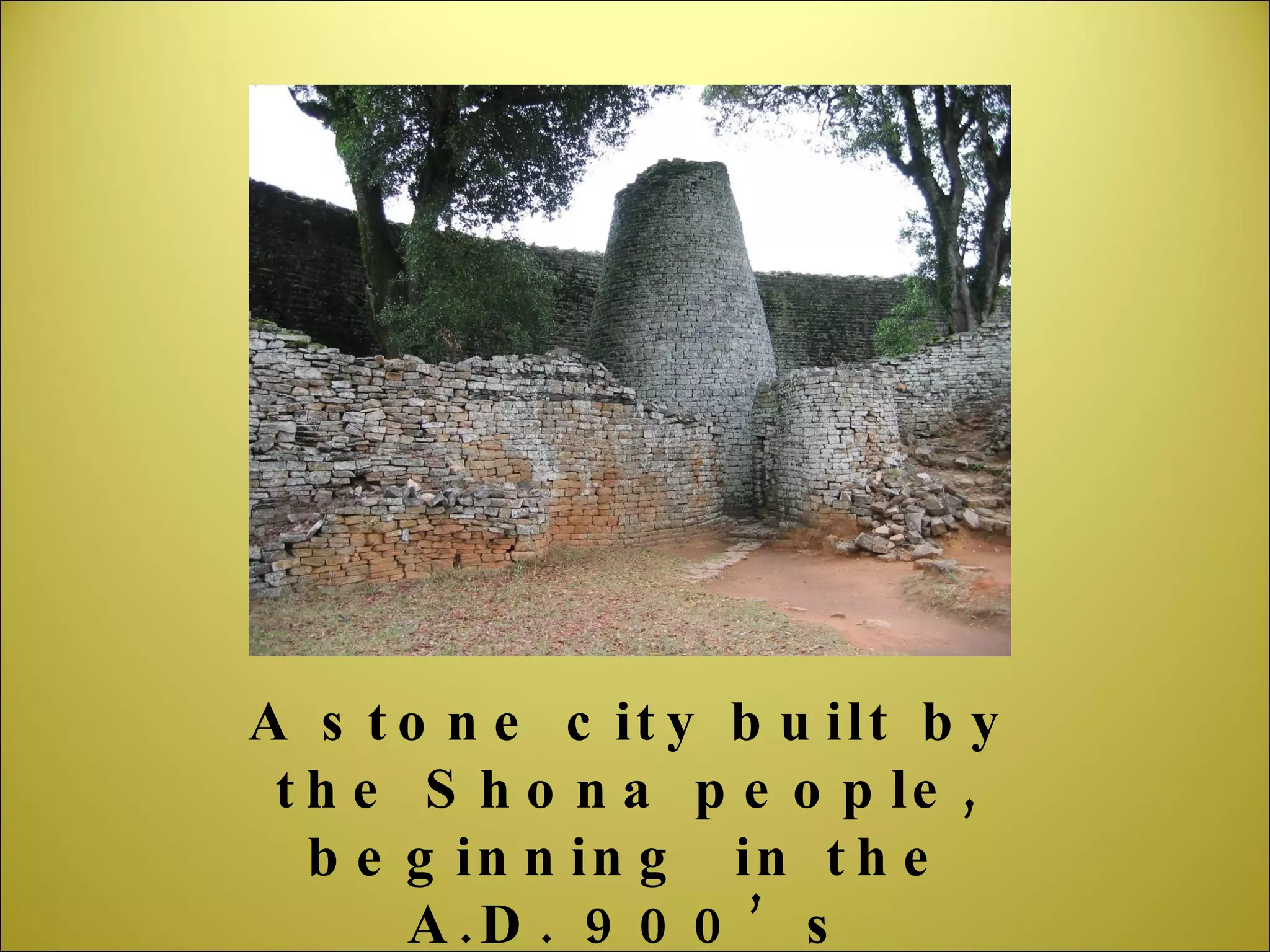 A stone city built by the Shona people, beginning  in the A.D. 900’s 