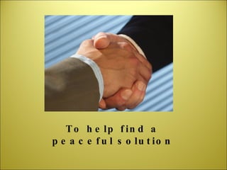 To help find a peaceful solution 