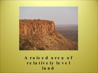 A raised area of relatively level land 