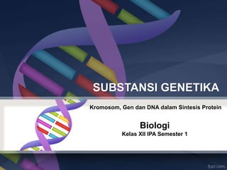 SUBSTANSI GENETIKA
Kromosom, Gen dan DNA dalam Sintesis Protein

Biologi
Kelas XII IPA Semester 1

 
