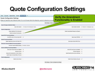 #Subscribed14 @twittername
Quote Configuration Settings
Verify the Amendment
Functionality is Enabled
 