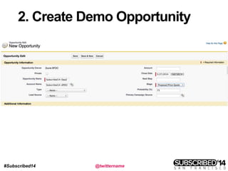 #Subscribed14 @twittername
2. Create Demo Opportunity
 