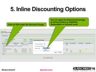 #Subscribed14 @twittername
5. Inline Discounting Options
Click on Edit under the Discount Charge
You can apply the discount percentage
at various levels e.g. RatePlan,
Subscription or Account Level.
 