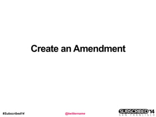 #Subscribed14 @twittername
Create an Amendment
 