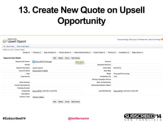#Subscribed14 @twittername
13. Create New Quote on Upsell
Opportunity
 