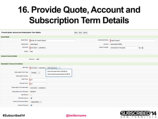 #Subscribed14 @twittername
16. Provide Quote, Account and
Subscription Term Details
 