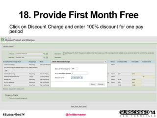 #Subscribed14 @twittername
18. Provide First Month Free
Click on Discount Charge and enter 100% discount for one pay
period
 