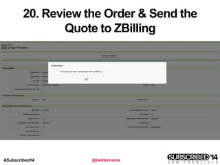 #Subscribed14 @twittername
20. Review the Order & Send the
Quote to ZBilling
 