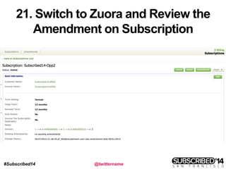 #Subscribed14 @twittername
21. Switch to Zuora and Review the
Amendment on Subscription
 