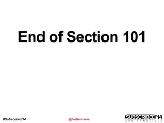 #Subscribed14 @twittername
End of Section 101
 
