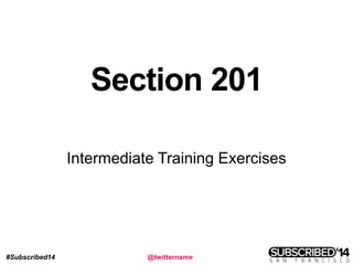 #Subscribed14 @twittername
Section 201
Intermediate Training Exercises
 