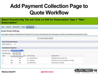 #Subscribed14 @twittername
Add Payment Collection Page to
Quote Workflow
Select ZuoraConfig Tab and Click on Edit for Subscription Type = “New
Subscription”
 