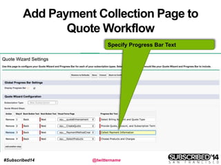 #Subscribed14 @twittername
Add Payment Collection Page to
Quote Workflow
Specify Progress Bar Text
 