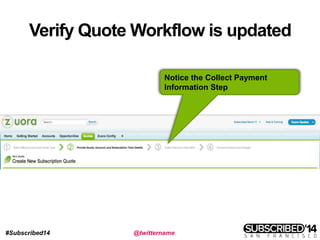 #Subscribed14 @twittername
Verify Quote Workflow is updated
Notice the Collect Payment
Information Step
 
