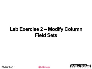 #Subscribed14 @twittername
Lab Exercise 2 – Modify Column
Field Sets
 