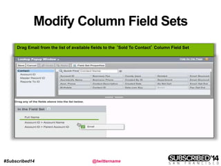 #Subscribed14 @twittername
Modify Column Field Sets
Drag Email from the list of available fields to the ‘Sold To Contact’ Column Field Set
 