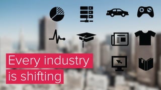 Every industry
is shifting
 