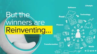 Media
Technology
Software
Lifestyle
Transformation
Finance
Food	
  But the
winners are
Reinventing…
 