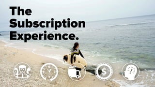 The
Subscription
Experience.
 