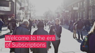 Welcome to the era
of Subscriptions
 