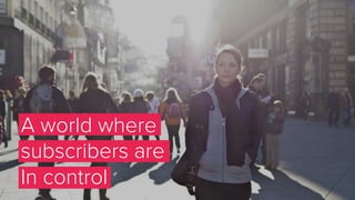 A world where
subscribers are
In control
 