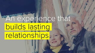 An experience that
builds lasting
relationships
 