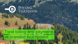 Branded
Touchpoints
Treat billing and payments
as branded touchpoints
 
