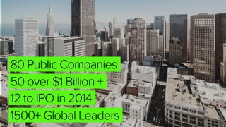 80 Public Companies
50 over $1 Billion +
12 to IPO in 2014
1500+ Global Leaders
 