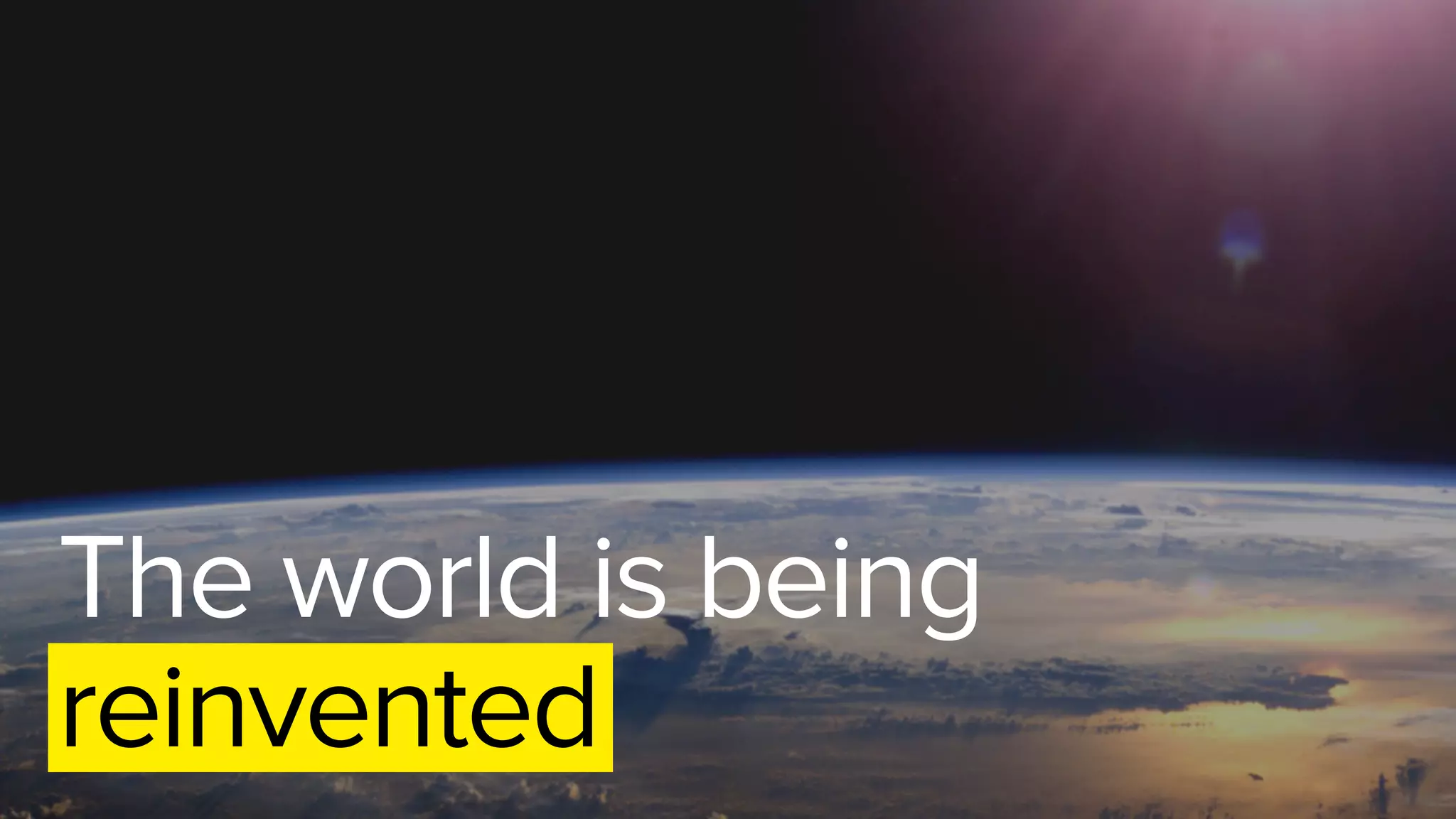 The world is being
reinvented
 