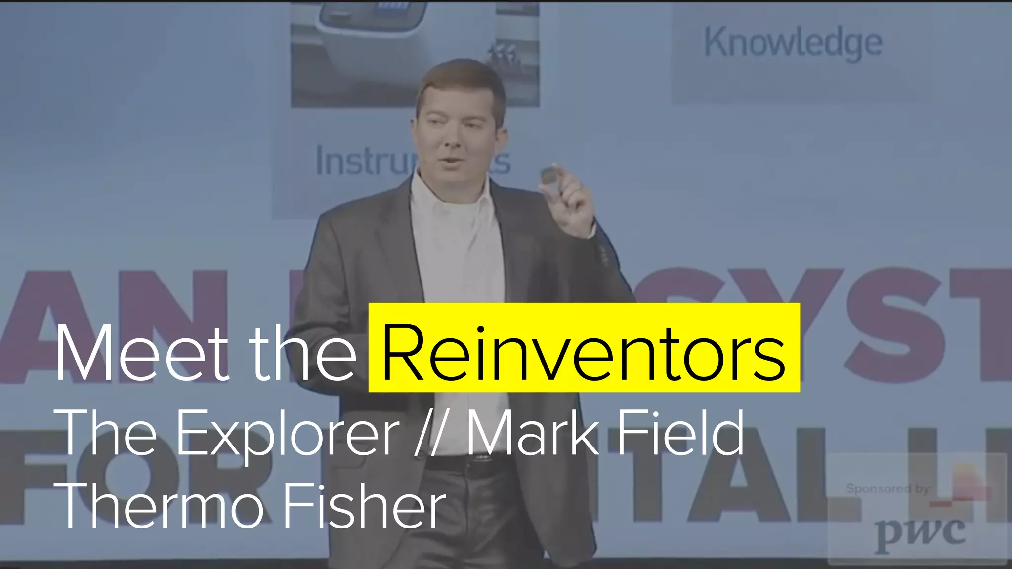 Meet the Reinventors
The Explorer // Mark Field
Thermo Fisher
 