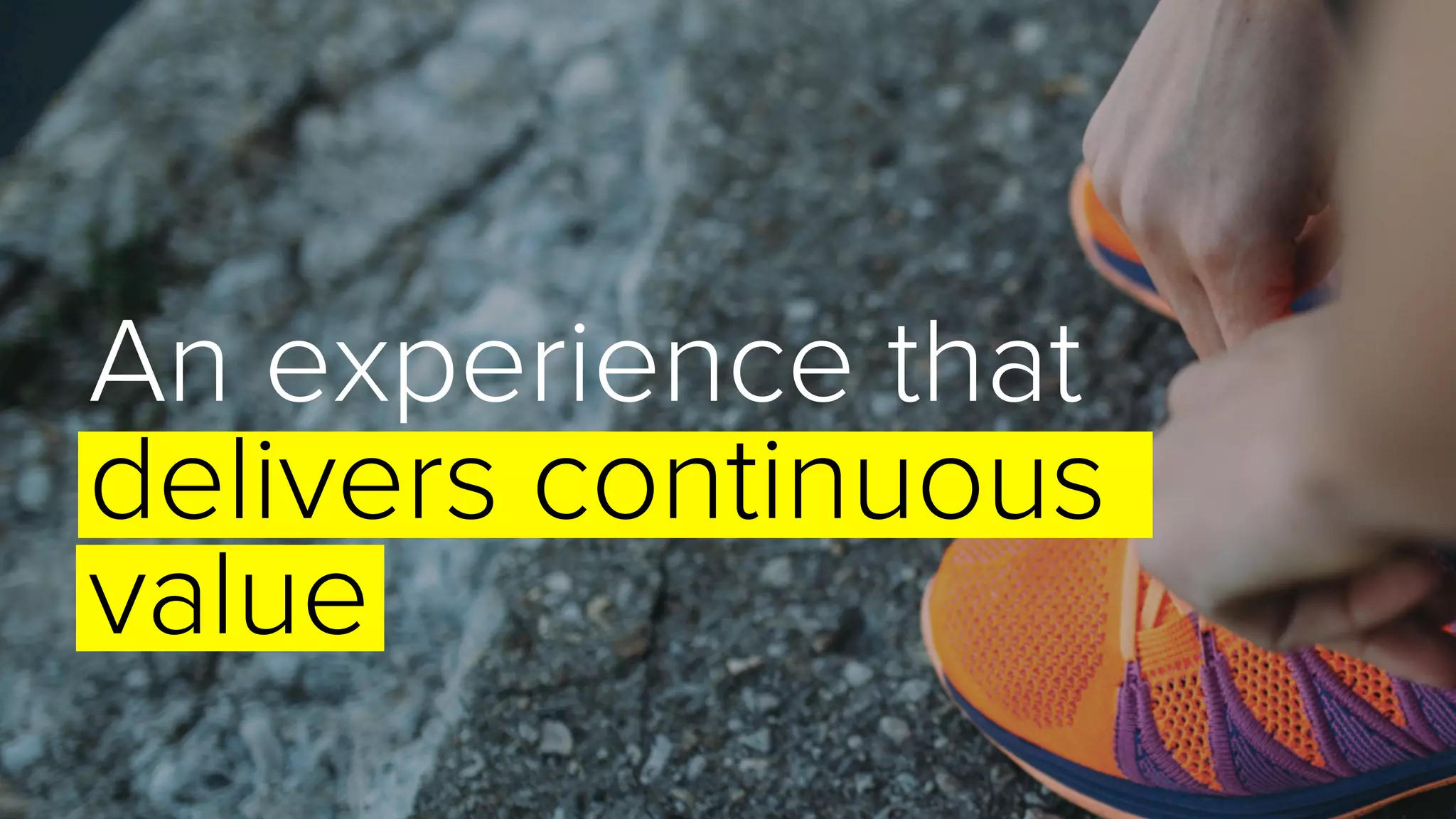 An experience that
delivers continuous
value
 