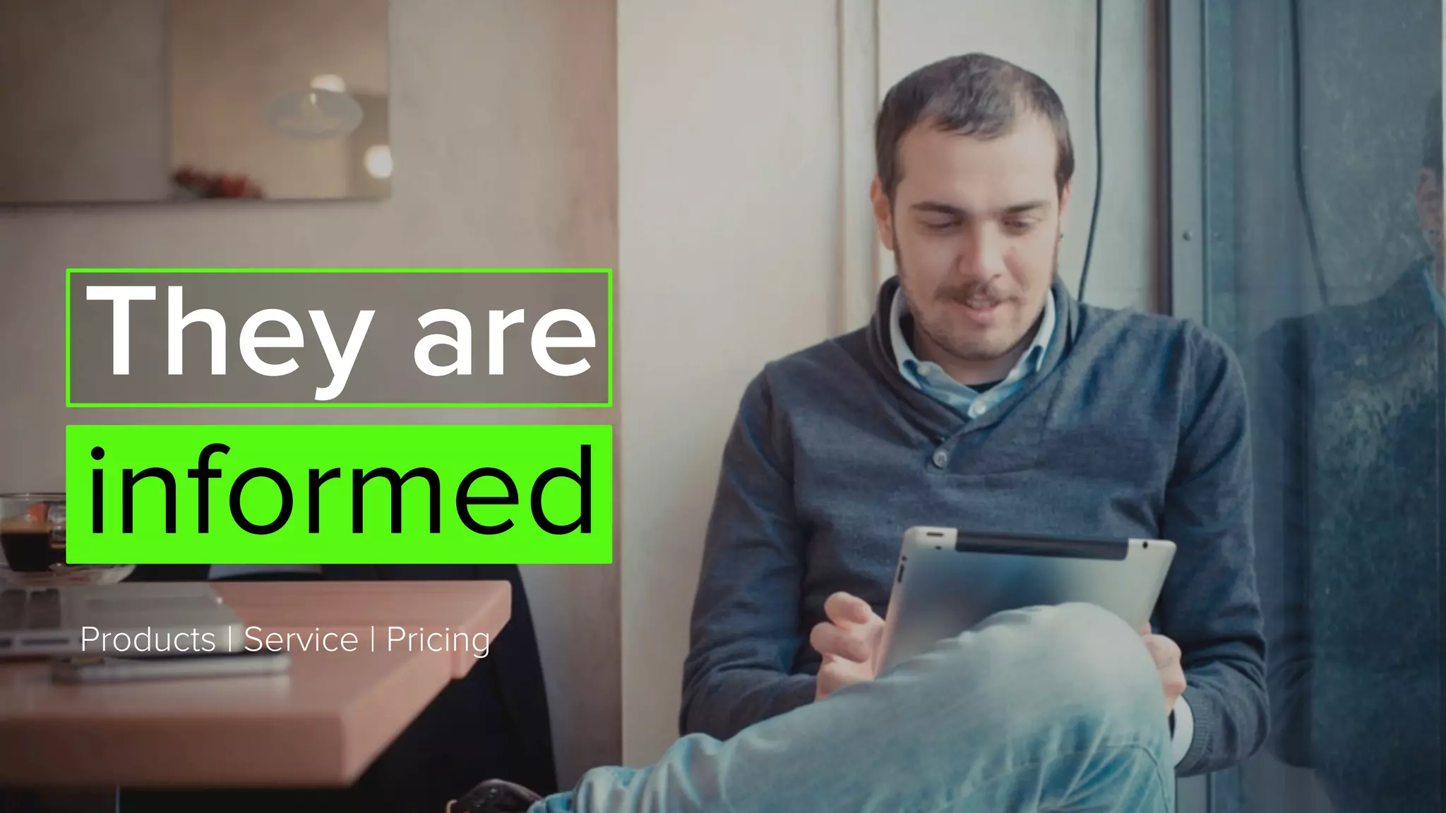 Products | Service | Pricing
They are
informed
 