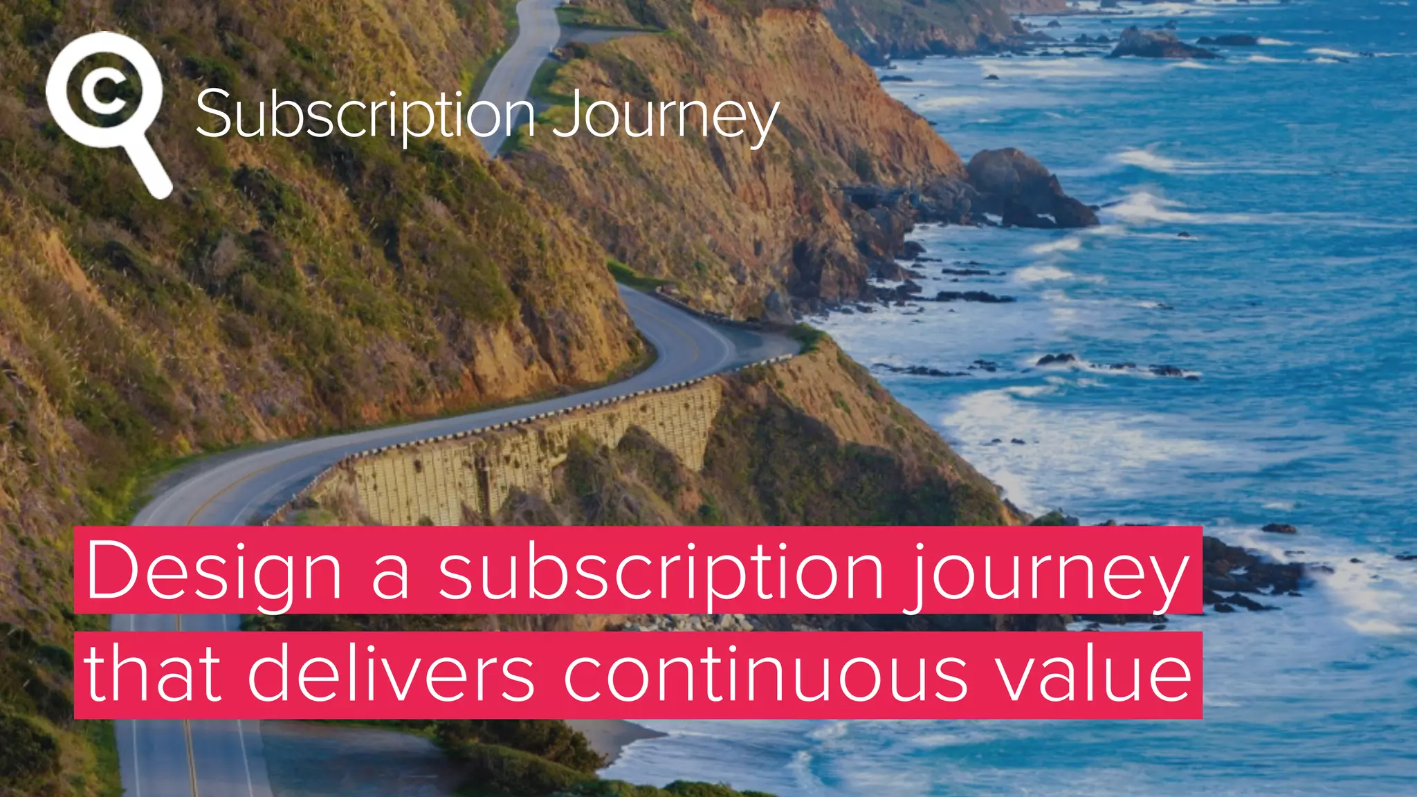 Subscription Journey
Design a subscription journey
that delivers continuous value
 