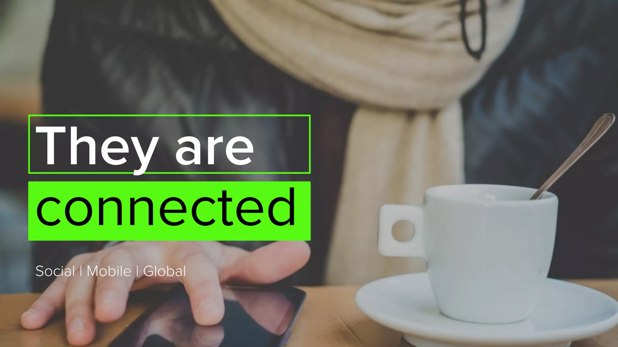 Social | Mobile | Global
They are
connected
 