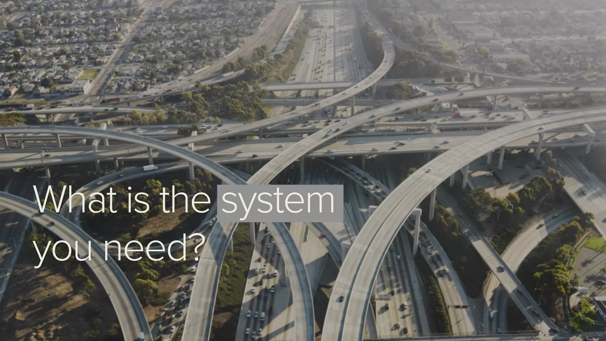 What is the system
you need?
 