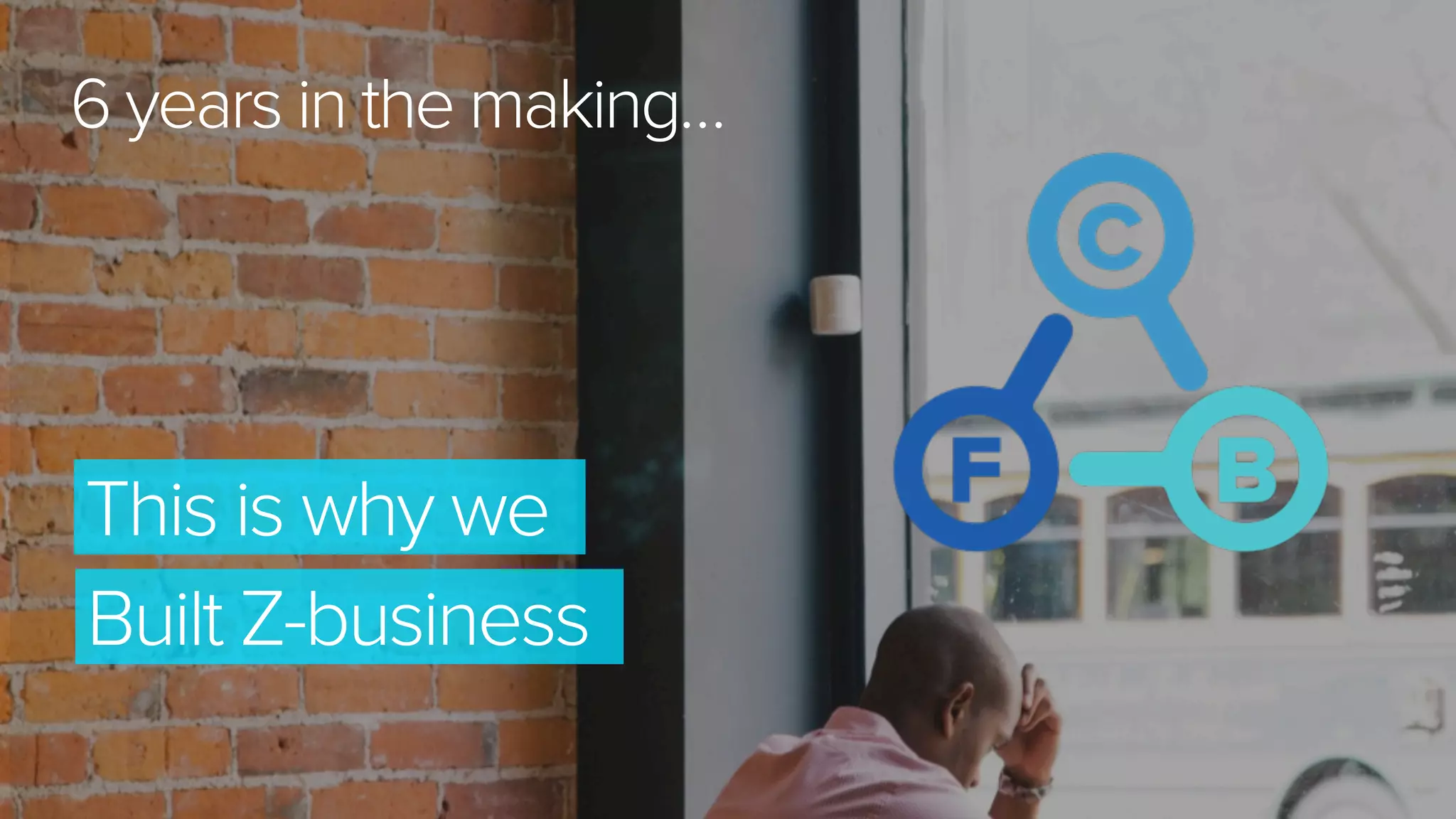 This is why we
Built Z-business
6 years in the making…
 