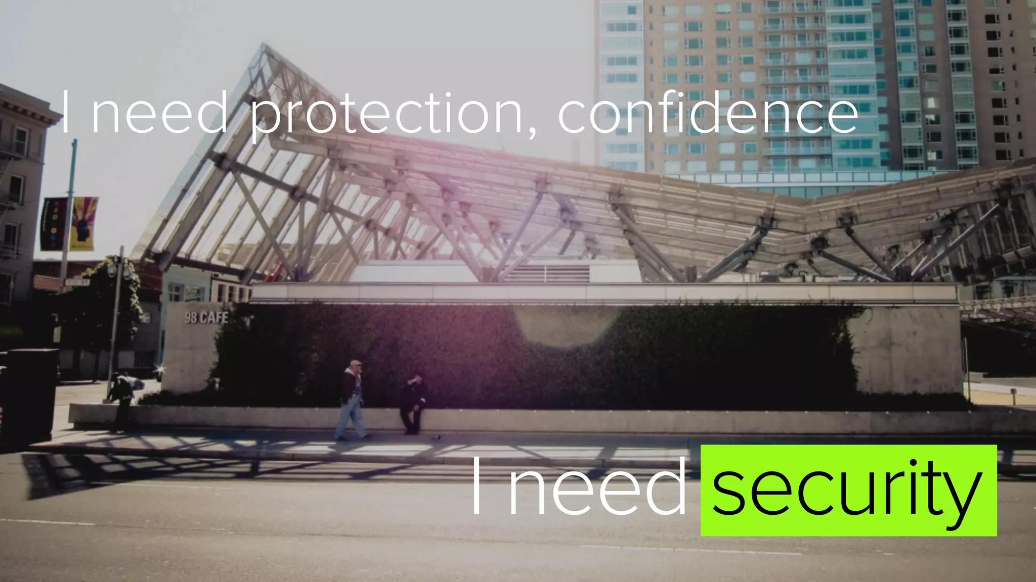 I need protection, conﬁdence
I need security
 