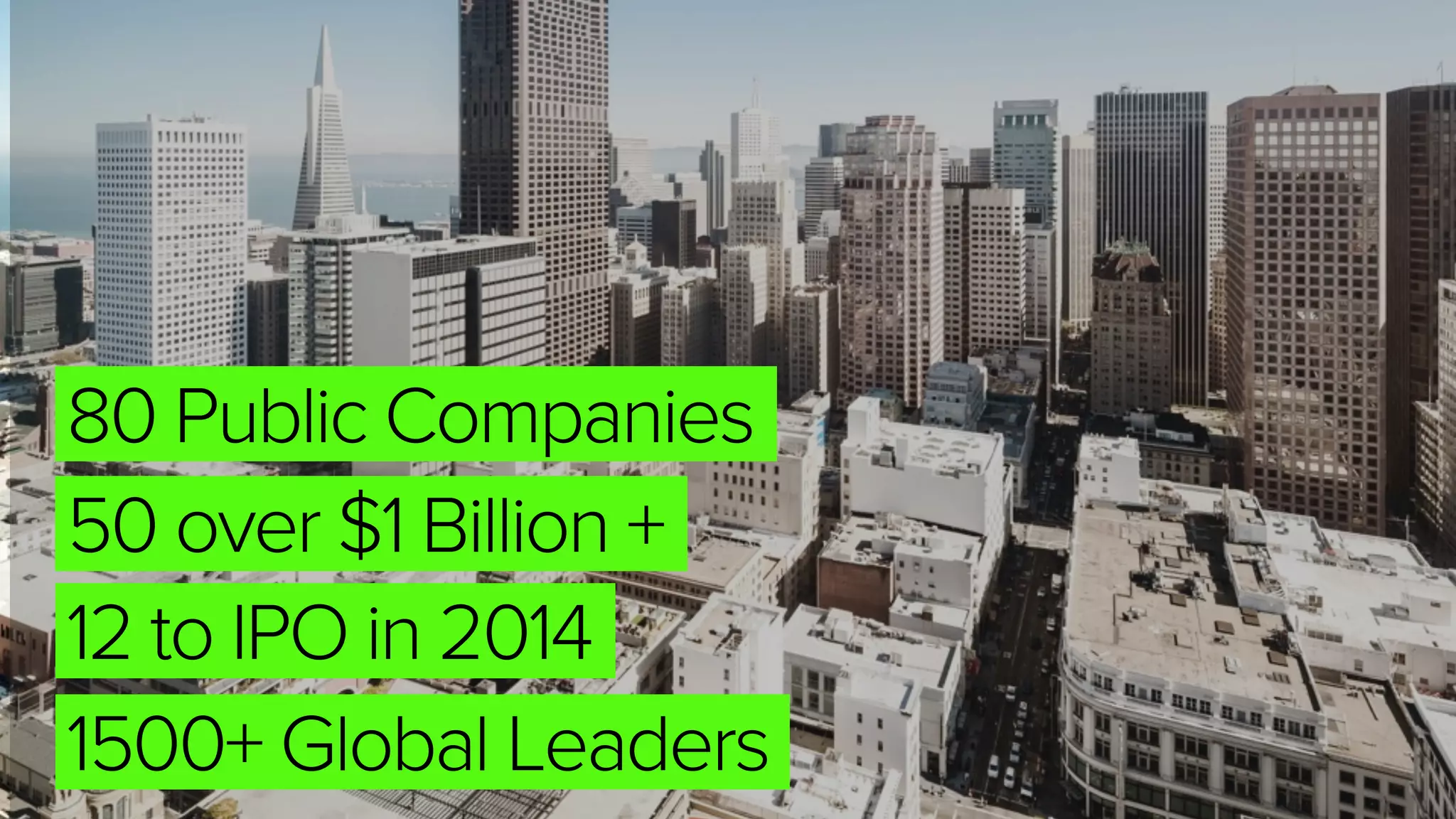 80 Public Companies
50 over $1 Billion +
12 to IPO in 2014
1500+ Global Leaders
 