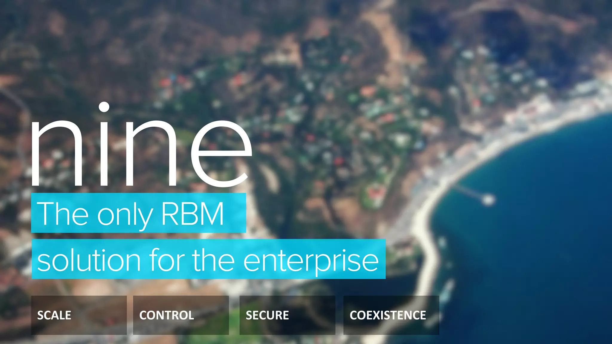 SCALE	
   CONTROL	
   SECURE	
   COEXISTENCE	
  
nine	
  The only RBM
solution for the enterprise
 