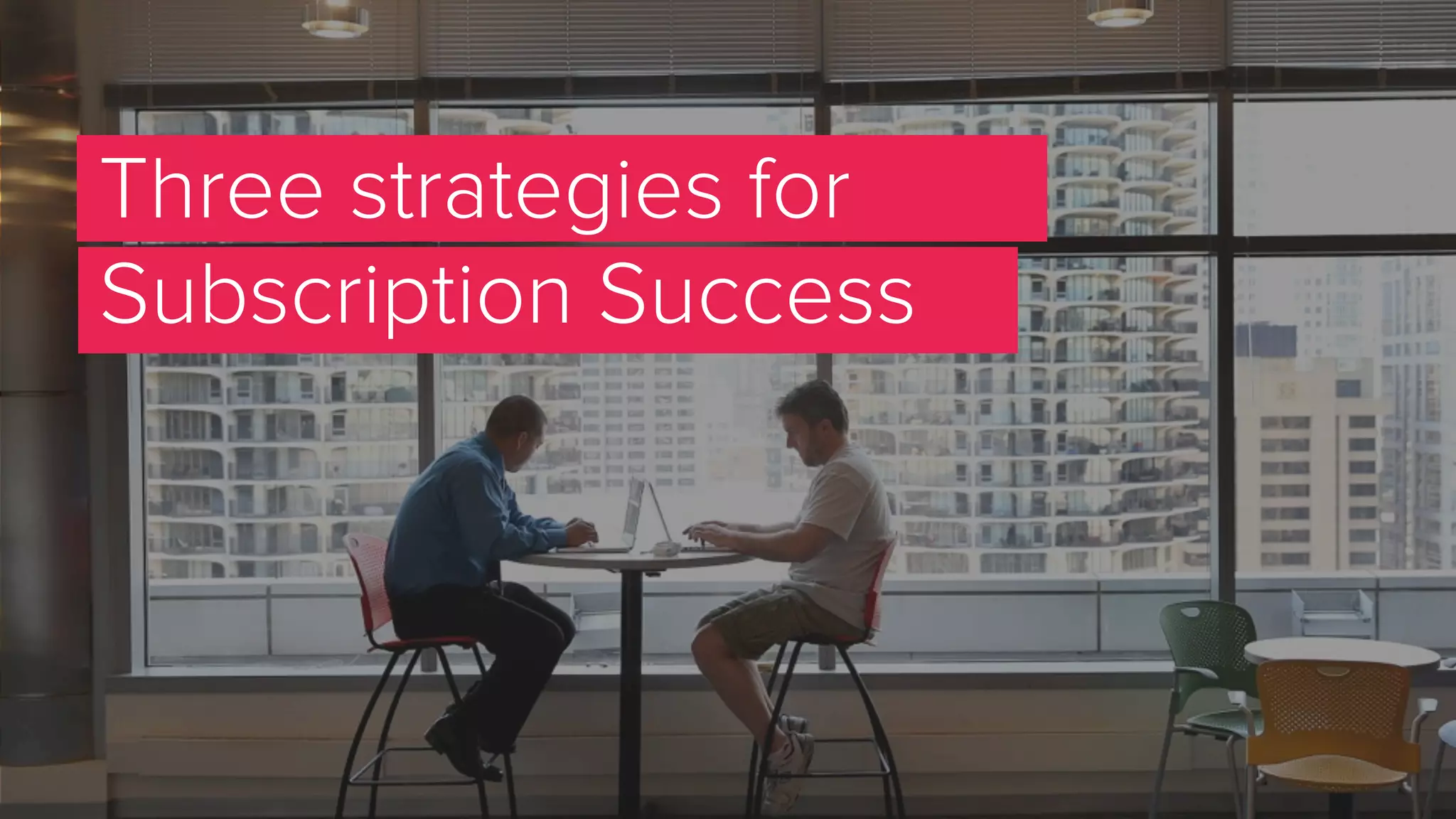 Three strategies for
Subscription Success
 