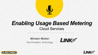 Winston Morton
Vice President, Technology
Enabling Usage Based Metering
Cloud Services
 