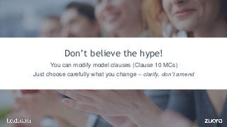 Don’t believe the hype!
You can modify model clauses (Clause 10 MCs)
Just choose carefully what you change – clarify, don’...