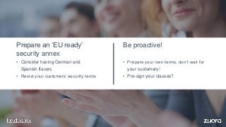 • Consider having German and
Spanish flavors
• Resist your customers’ security terms
Prepare an ‘EU ready’
security annex
...