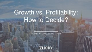 Growth vs. Profitability:
How to Decide?
NEW RELIC | DOCUSIGN | ZUORA
 