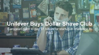 Unilever Buys Dollar Shave Club
European giant to pay $1 billion for startup in challenge to
P&G
 
