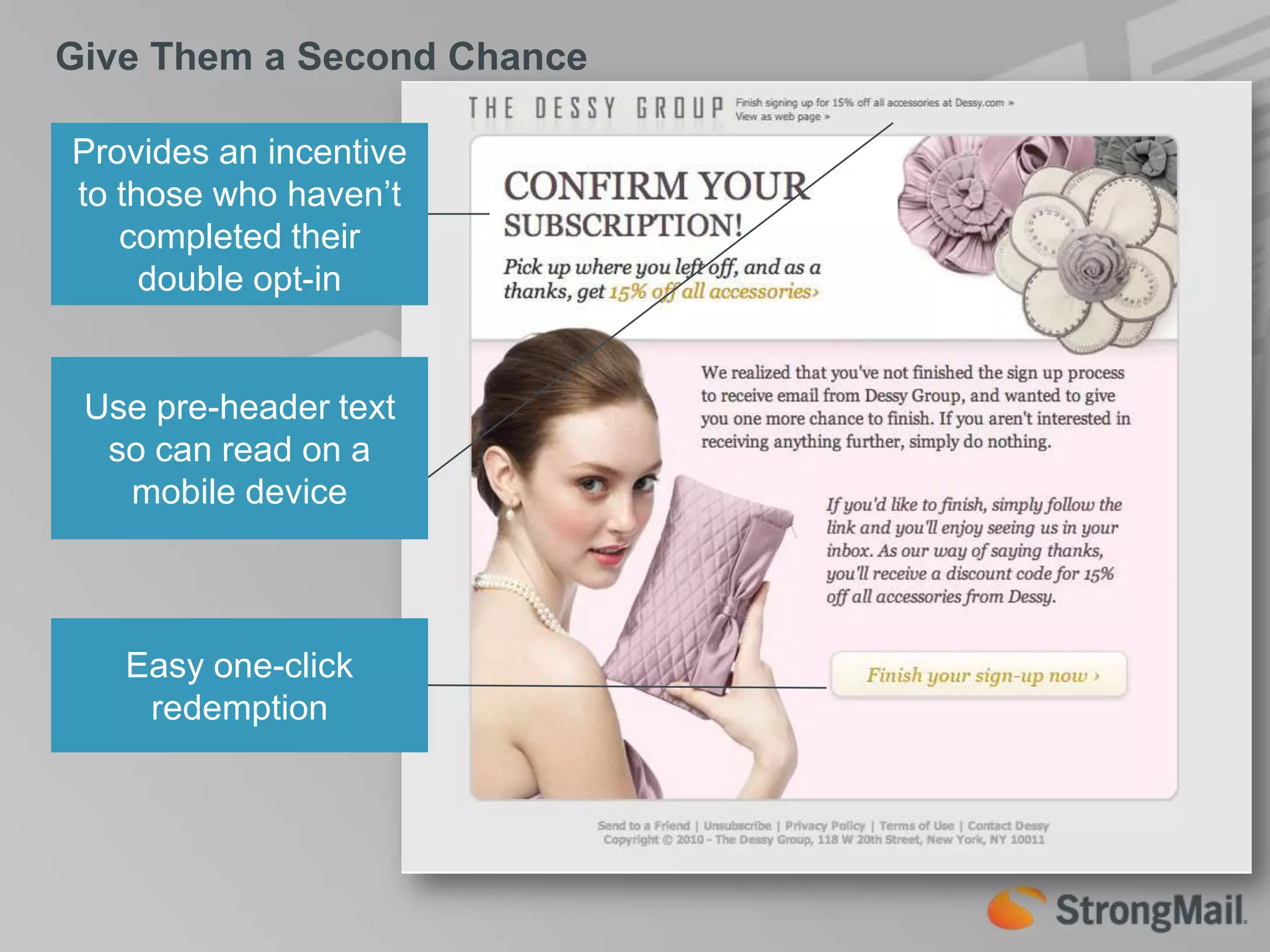 Give Them a Second ChanceProvides an incentive to those who haven’t completed their double opt-inUse pre-header text so can read on a mobile deviceEasy one-click redemption