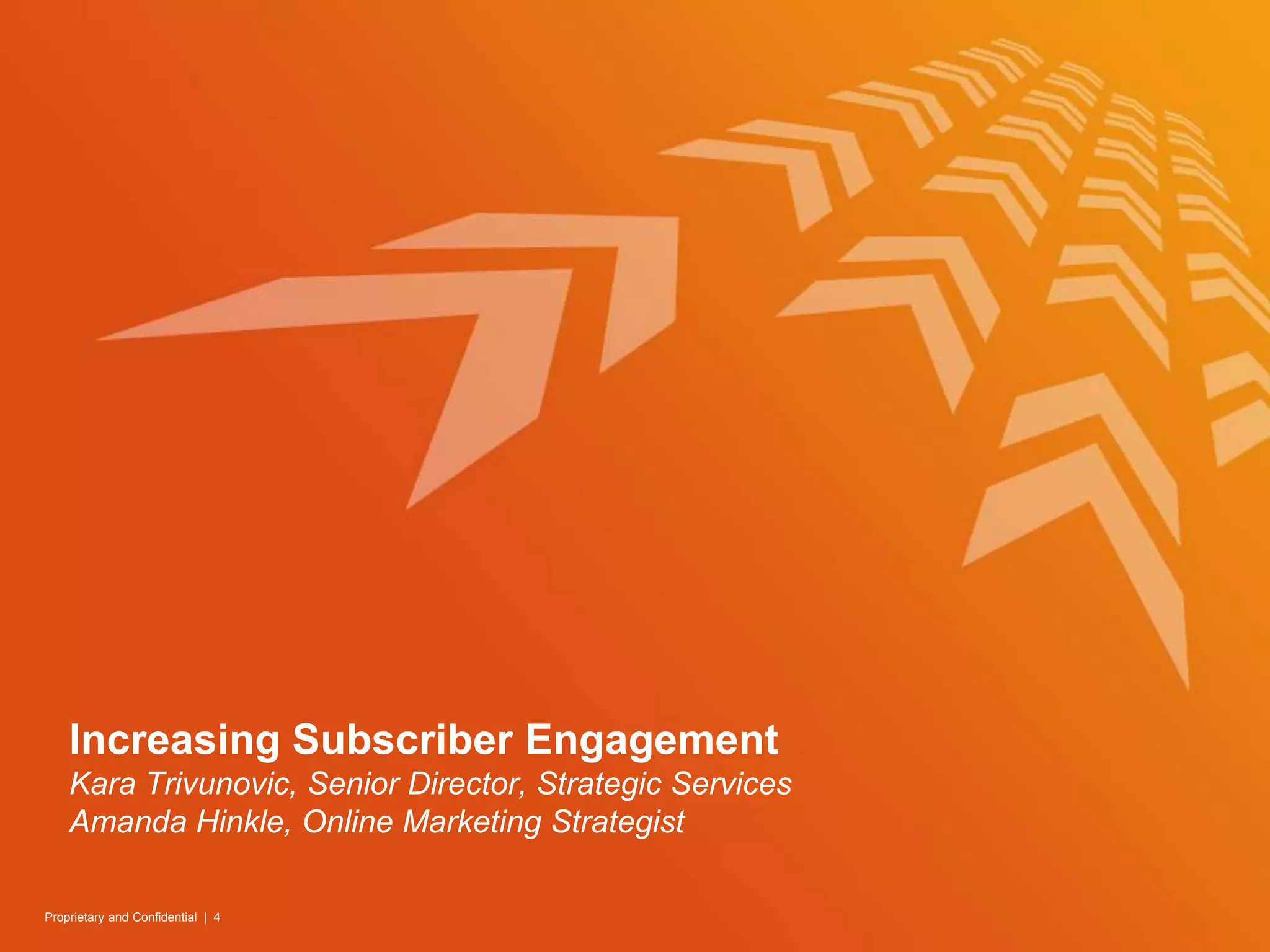 Increasing Subscriber EngagementKara Trivunovic, Senior Director, Strategic ServicesAmanda Hinkle, Online Marketing StrategistProprietary and Confidential  | 4