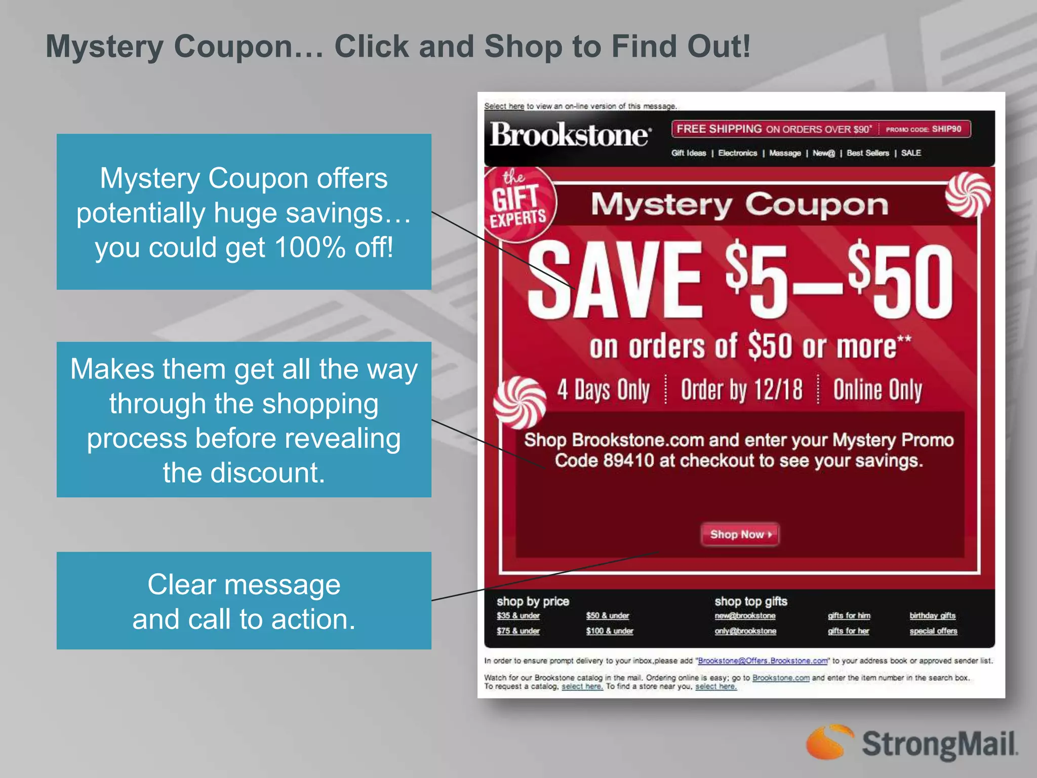 Mystery Coupon… Click and Shop to Find Out!Mystery Coupon offers potentially huge savings… you could get 100% off!Makes them get all the way through the shopping process before revealing the discount.Clear message and call to action.
