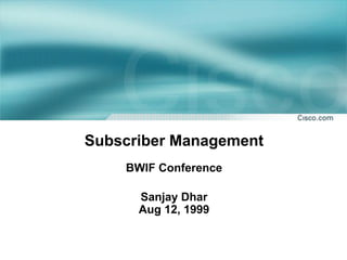 Subscriber Management
BWIF Conference
Sanjay Dhar
Aug 12, 1999
 